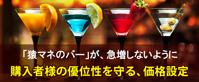 猿マネのバーが、急増しないように、購入者様の優位性を守る価格設定